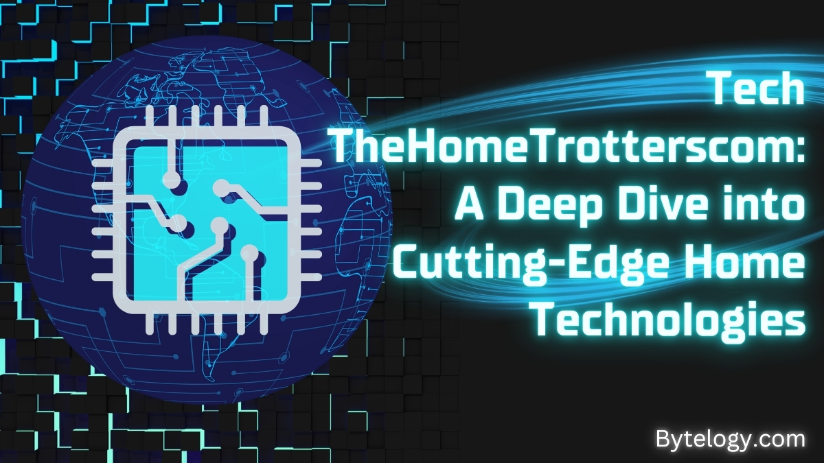 Tech TheHomeTrotterscom: A Deep Dive into Cutting-Edge Home Technologies